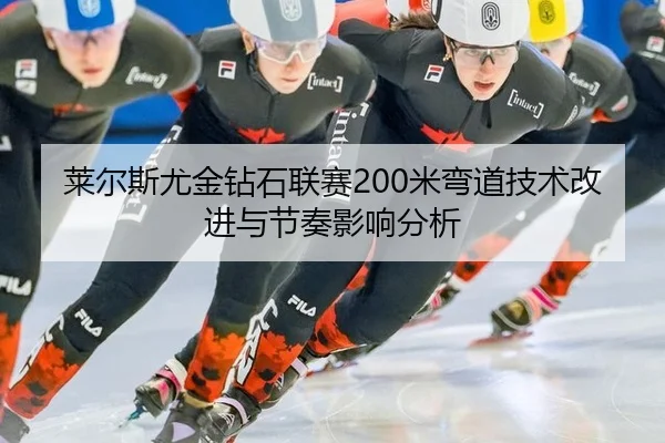 莱尔斯尤金钻石联赛200米弯道技术改进与节奏影响分析
