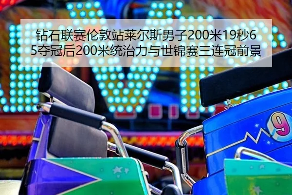 钻石联赛伦敦站莱尔斯男子200米19秒65夺冠后200米统治力与世锦赛三连冠前景