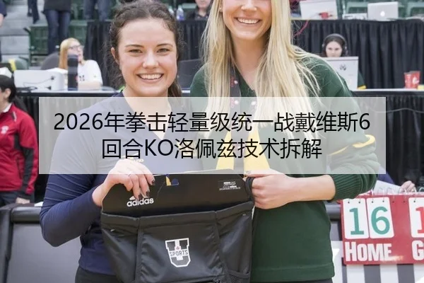 2026年拳击轻量级统一战戴维斯6回合KO洛佩兹技术拆解